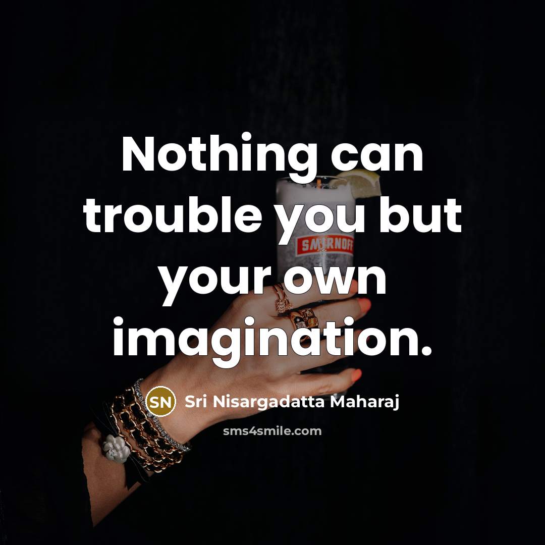 “Nothing can trouble you but your own imagination.…” quote by Sri Nisargadatta Maharaj