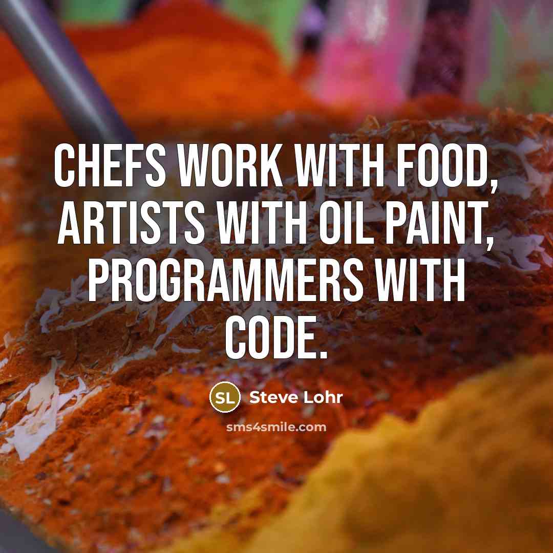 “Chefs work with food, artists with oil paint, programmers with…” quote by Steve Lohr