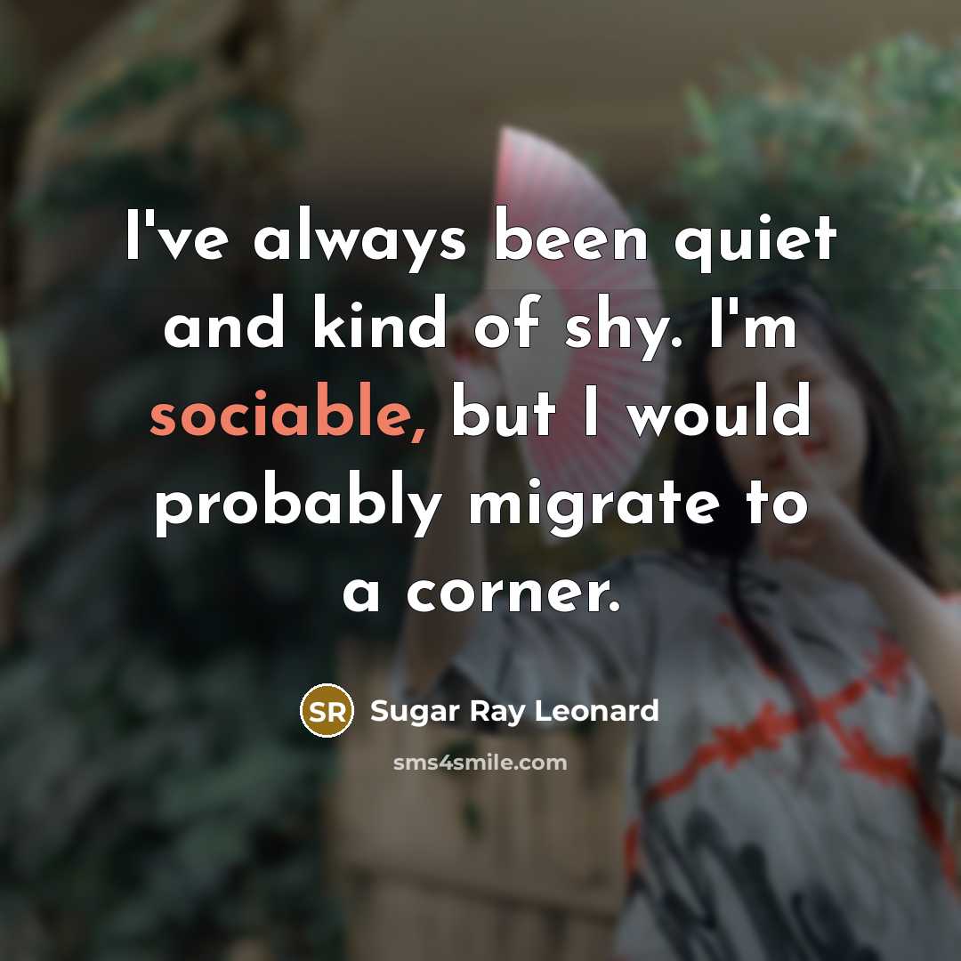 “I've always been quiet and kind of shy. I'm sociable,…” quote by Sugar Ray Leonard