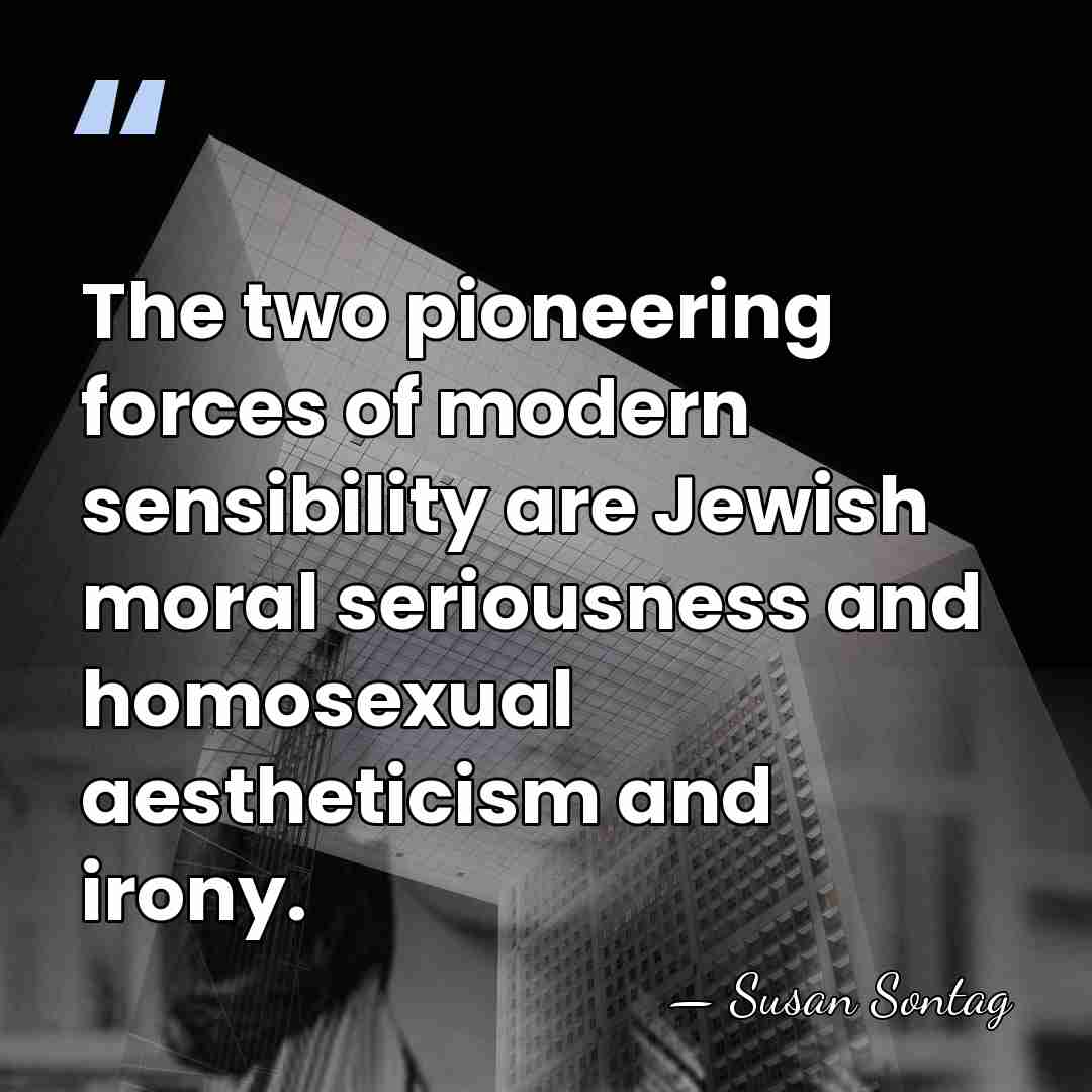 The two pioneering forces of modern sensibility are Jewish moral seriousness and&hellip; - Susan Sontag