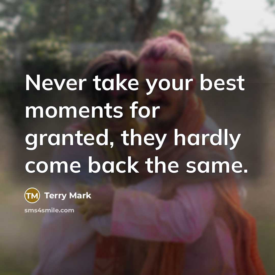 “Never take your best moments for granted, they hardly come…” quote by Terry Mark