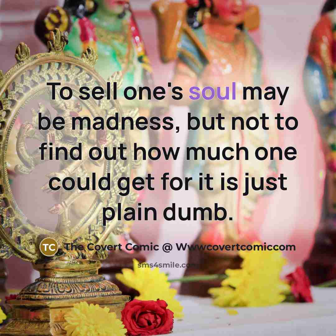 “To sell one's soul may be madness, but not to find out how much one could get for it is just plain dumb.” quote by The Covert Comic @ Wwwcovertcomiccom
