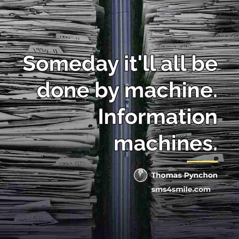 “Someday it'll all be done by machine. Information machines.…” quote by Thomas Pynchon