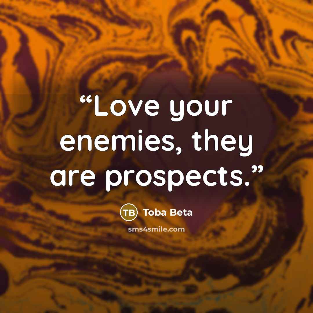 “Love your enemies, they are prospects.” quote by Toba Beta