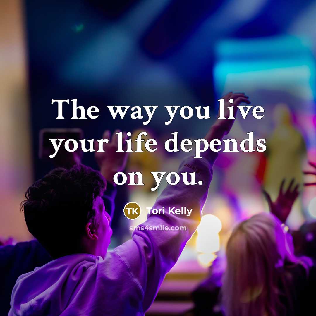 “The way you live your life depends on you.…” quote by Tori Kelly