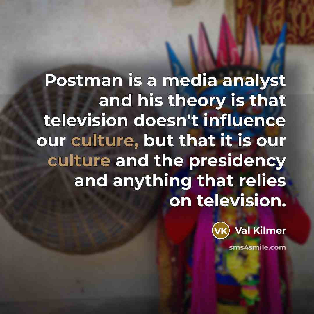 “Postman is a media analyst and his theory is that…” quote by Val Kilmer