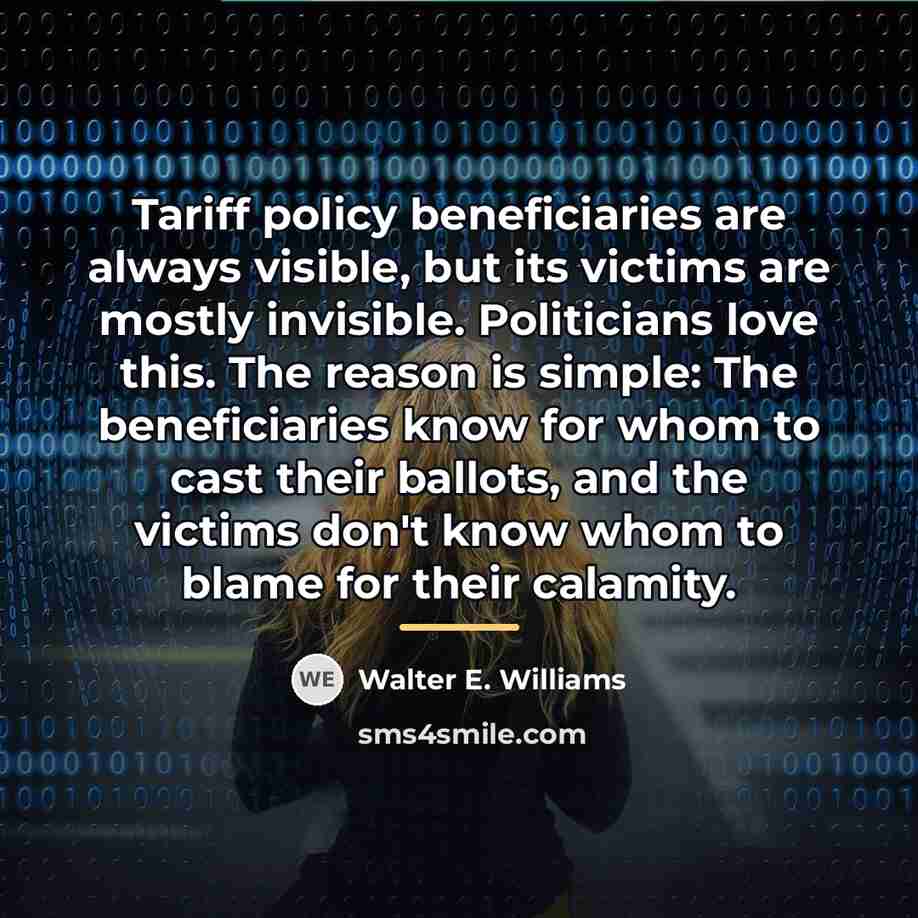 “Tariff policy beneficiaries are always visible, but its victims are…” quote by Walter E. Williams