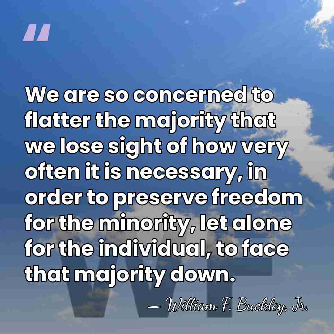 We are so concerned to flatter the majority that we lose sight&hellip; - William F. Buckley, Jr.
