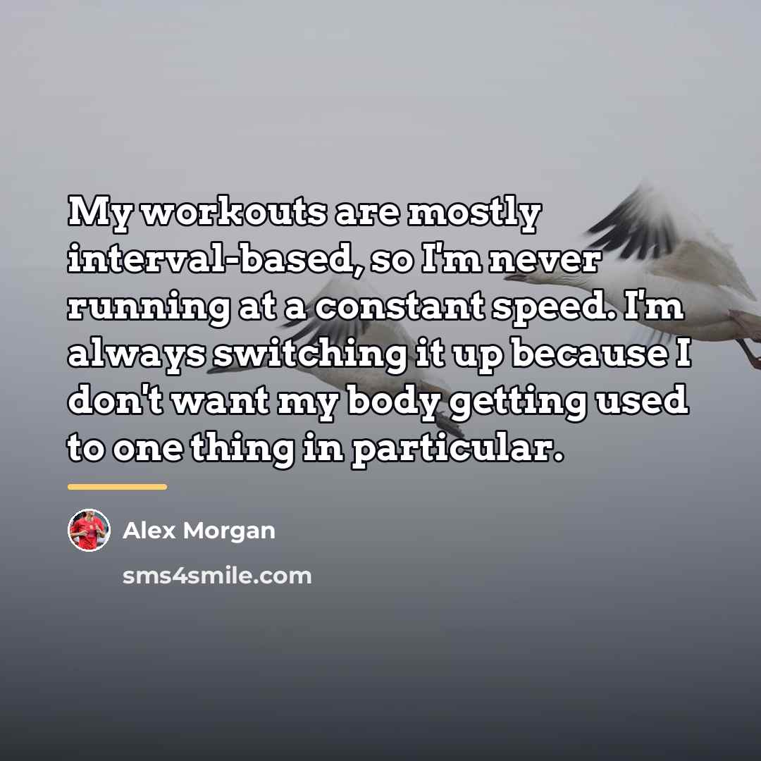 “My workouts are mostly interval-based, so I'm never running at…” quote by Alex Morgan