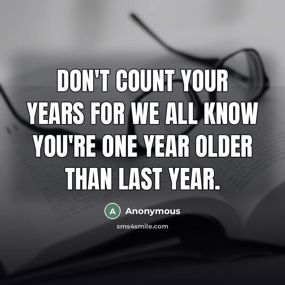 “Don't count your years for we all know you're one…” quote by Anonymous