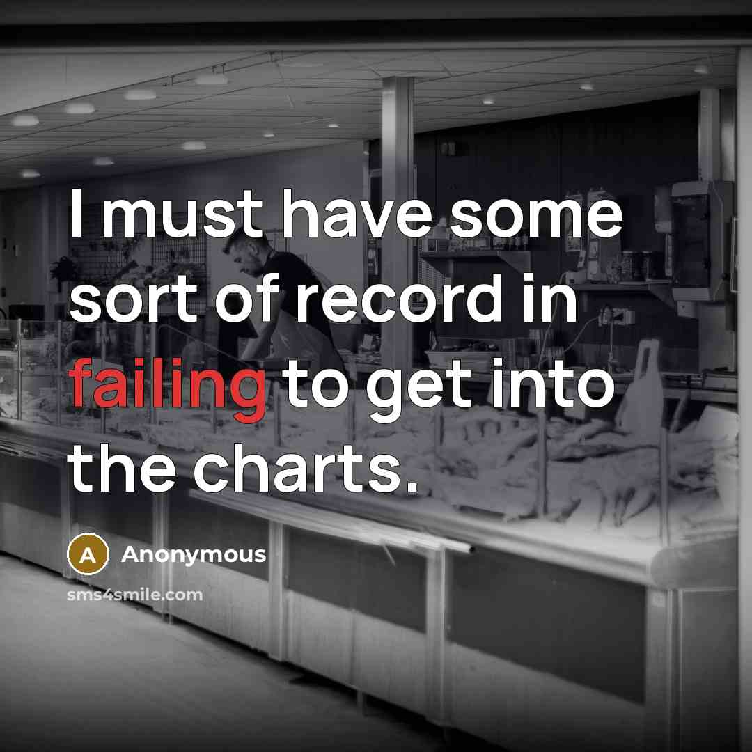 “I must have some sort of record in failing to get into the charts.” quote by Anonymous