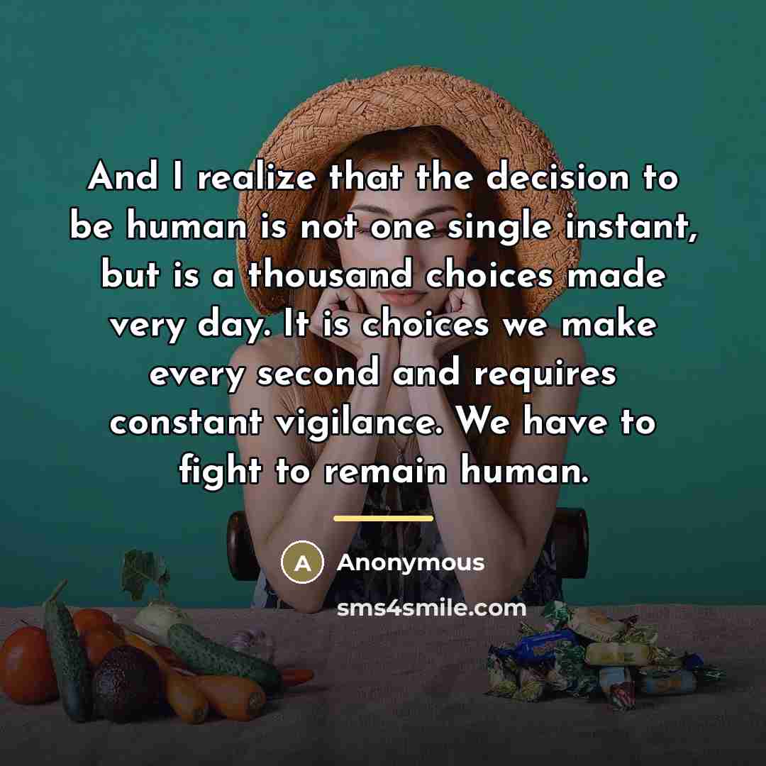 “And I realize that the decision to be human is…” quote by Anonymous