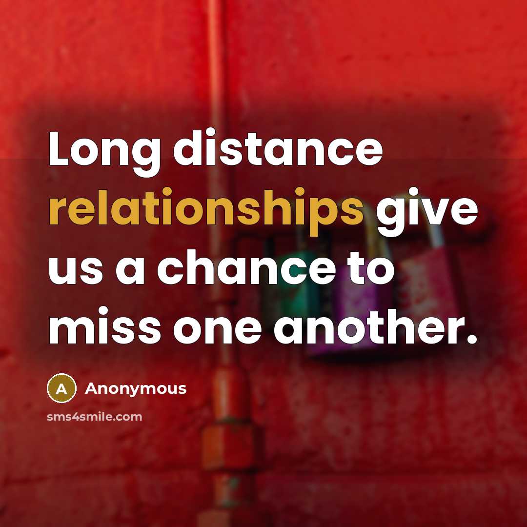 “Long distance relationships give us a chance to miss one another.” quote by Anonymous