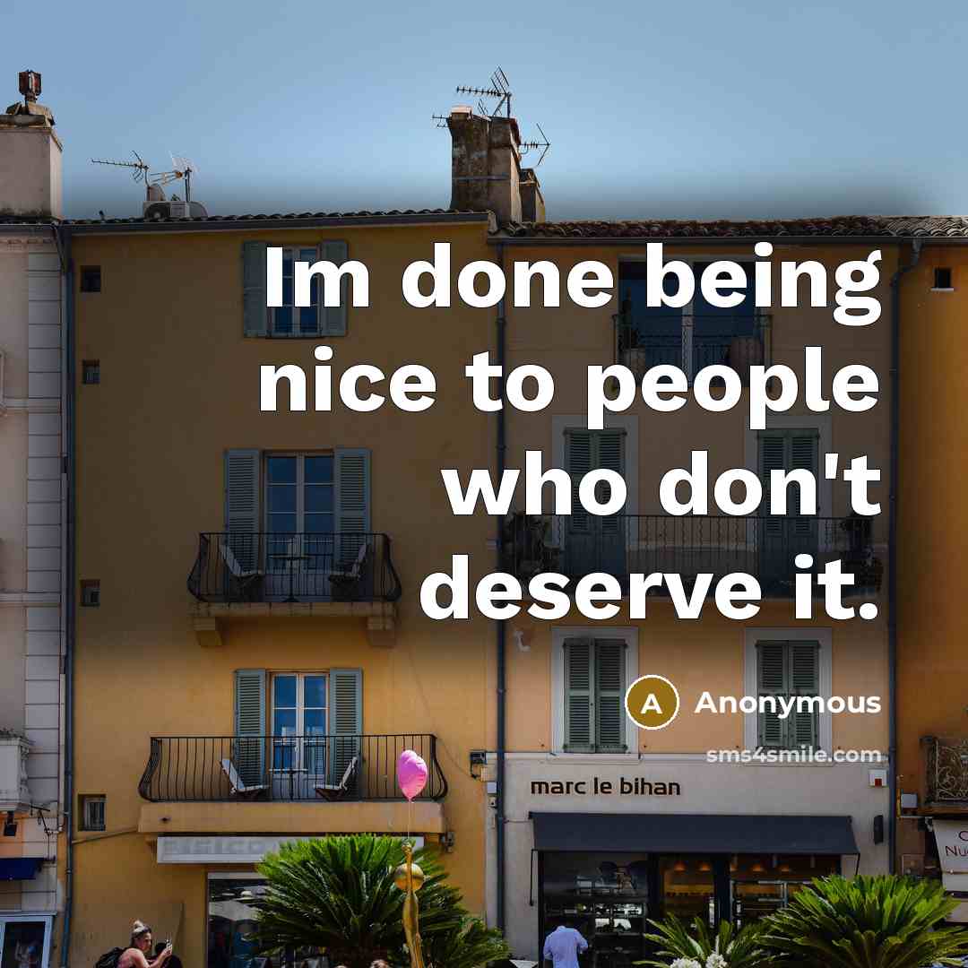 “Im done being nice to people who don't deserve it.” quote by Anonymous