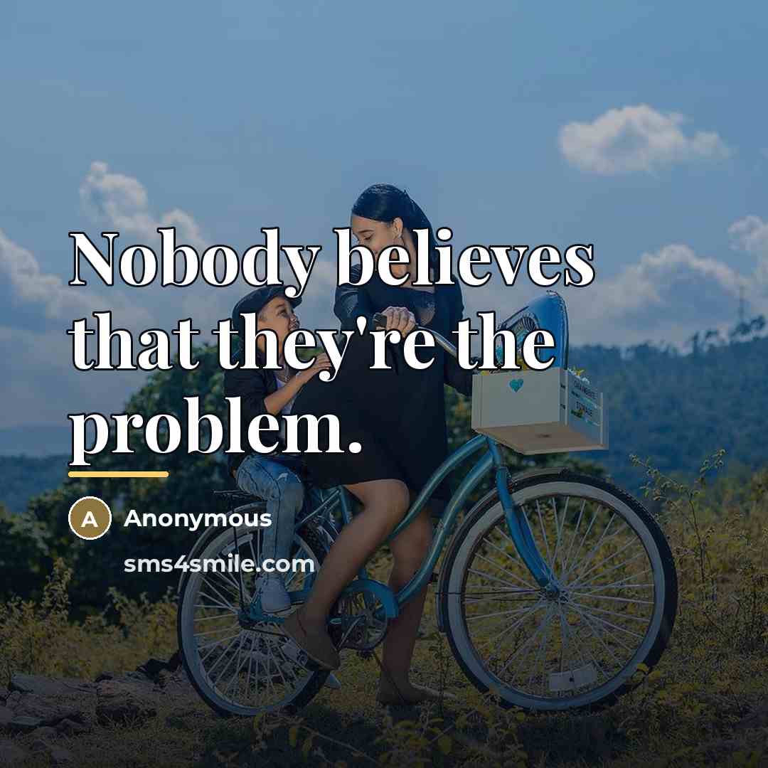 “Nobody believes that they're the problem.…” quote by Anonymous