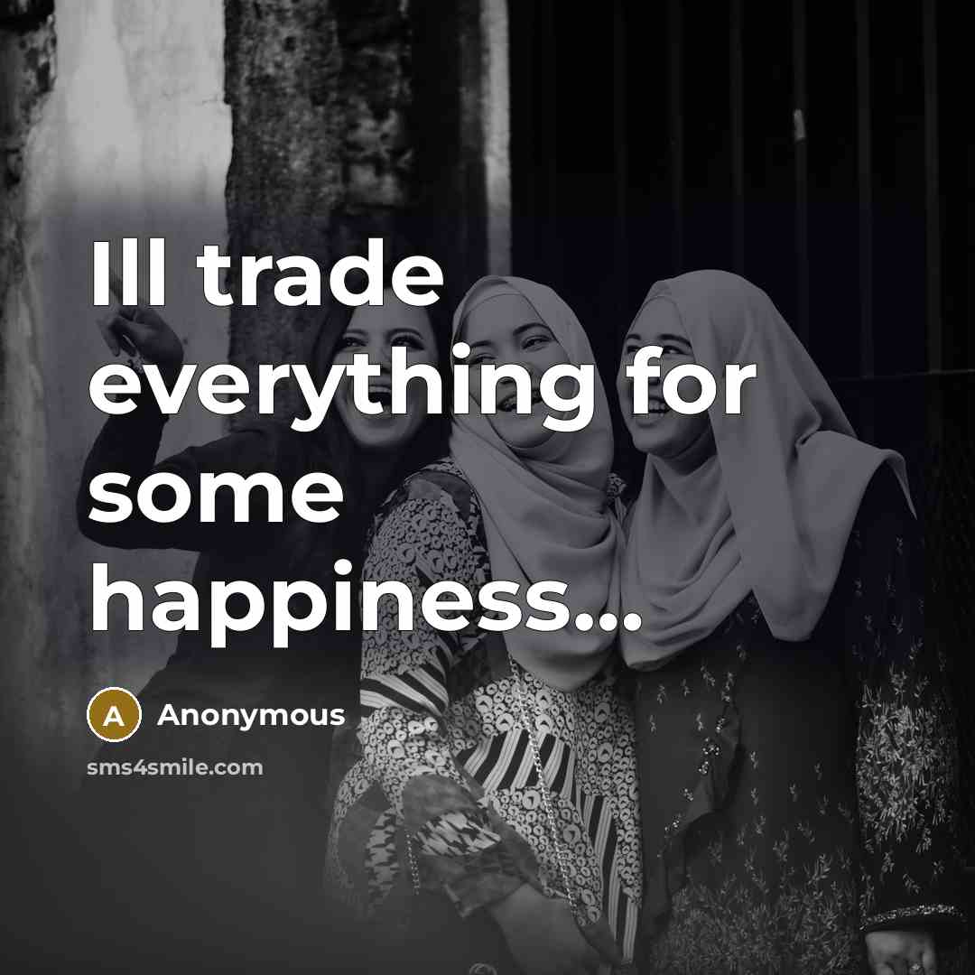 “Ill trade everything for some happiness…” quote by Anonymous