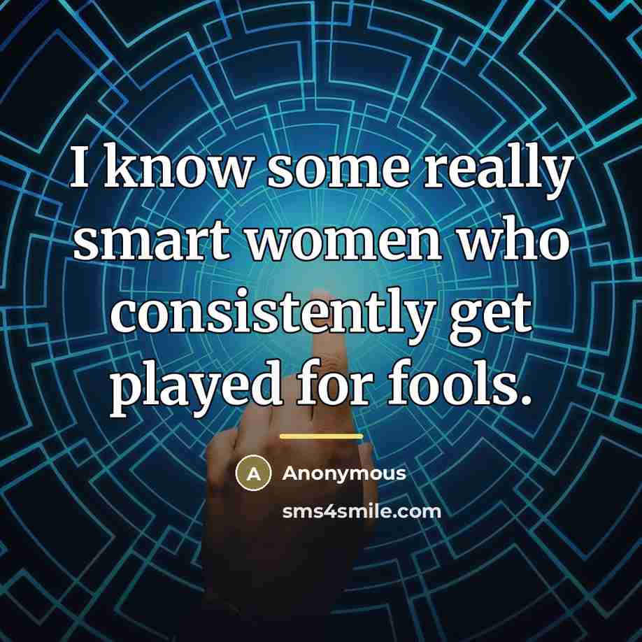 “I know some really smart women who consistently get played…” quote by Anonymous