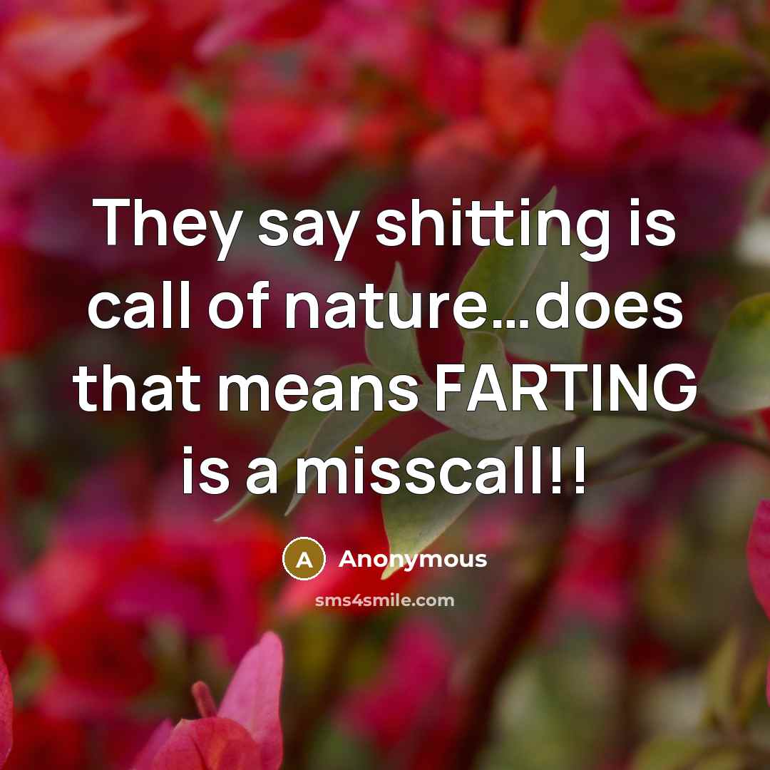 “They say shitting is call of nature.....does that means FARTING…” quote by Anonymous