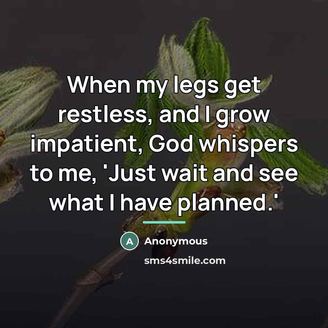 “When my legs get restless, and I grow impatient, God…” quote by Anonymous