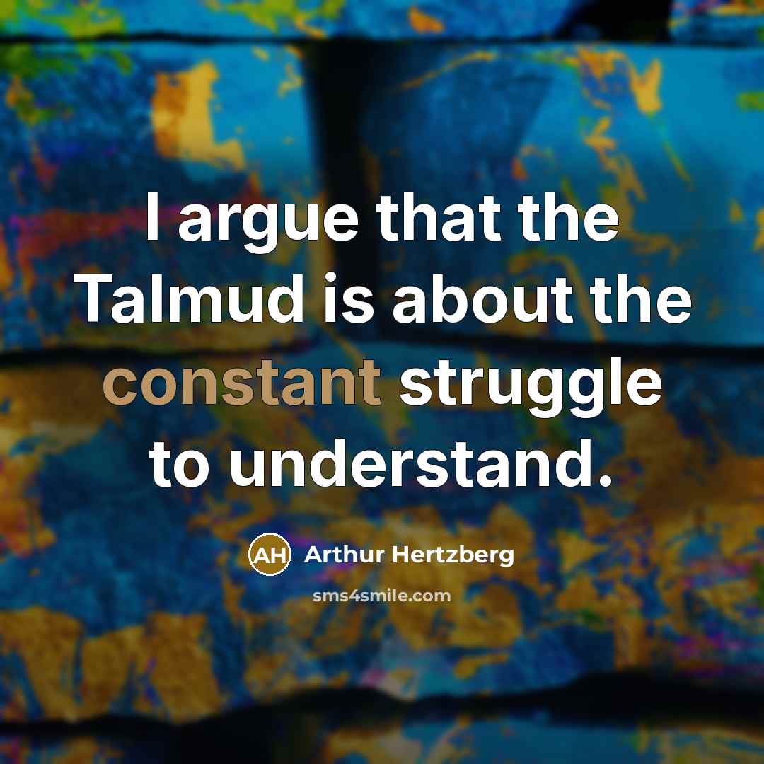 “I argue that the Talmud is about the constant struggle…” quote by Arthur Hertzberg