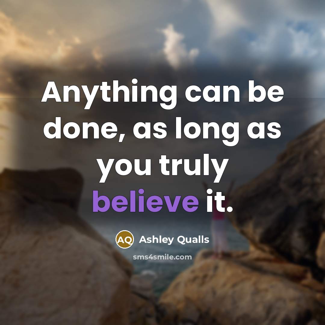 “Anything can be done, as long as you truly believe…” quote by Ashley Qualls