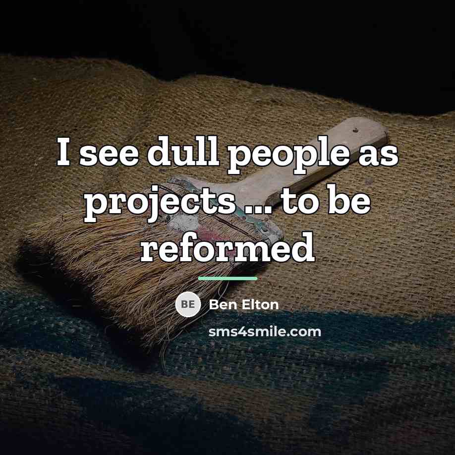 “I see dull people as projects ... to be reformed…” quote by Ben Elton