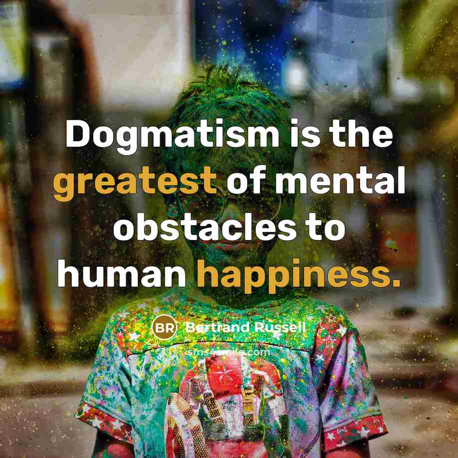 “Dogmatism is the greatest of mental obstacles to human happiness.…” quote by Bertrand Russell