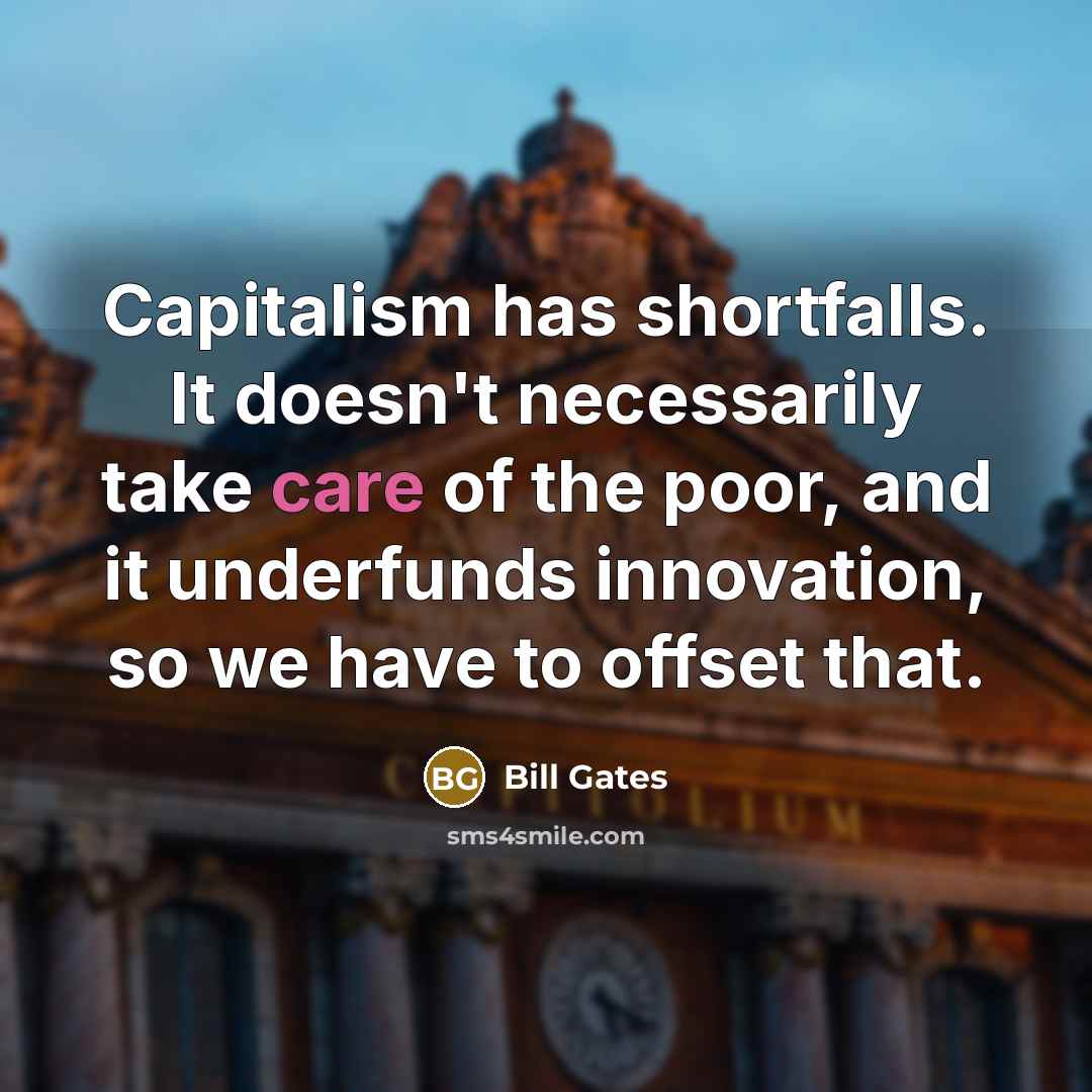 “Capitalism has shortfalls. It doesn't necessarily take care of the…” quote by Bill Gates
