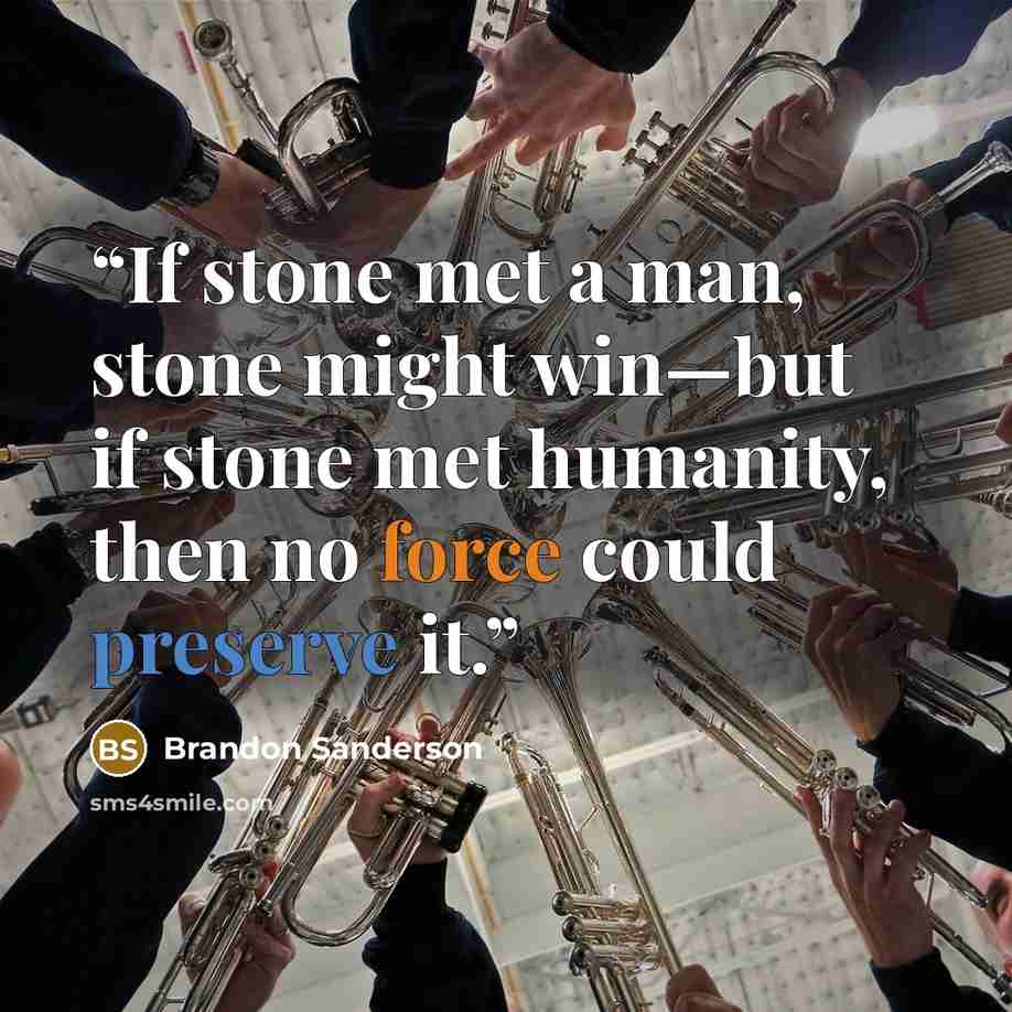 “If stone met a man, stone might win—but if stone met humanity, then no force could preserve it.” quote by Brandon Sanderson