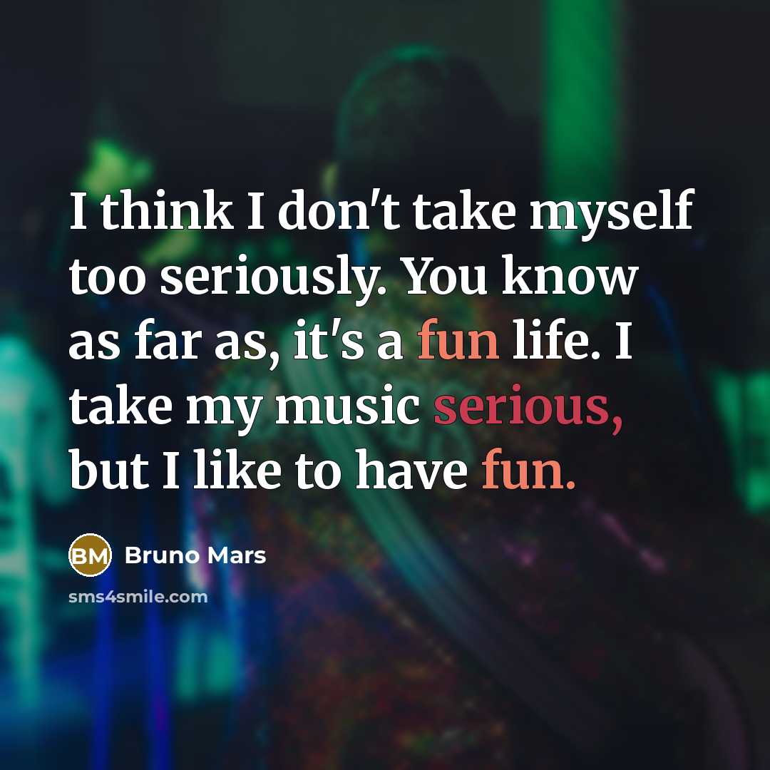 “I think I don't take myself too seriously. You know…” quote by Bruno Mars