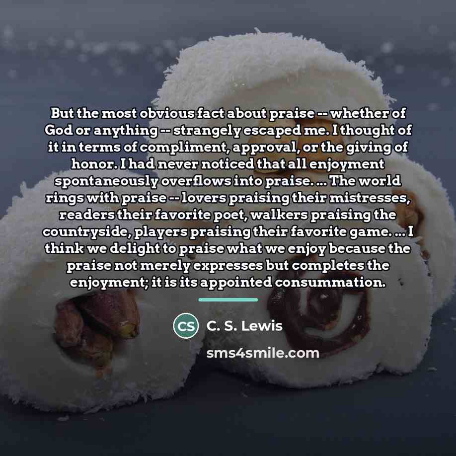 “But the most obvious fact about praise -- whether of…” quote by C. S. Lewis