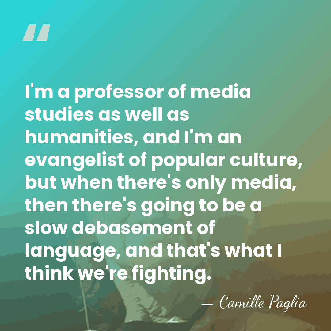 I'm a professor of media studies as well as humanities, and I'm&hellip; - Camille Paglia