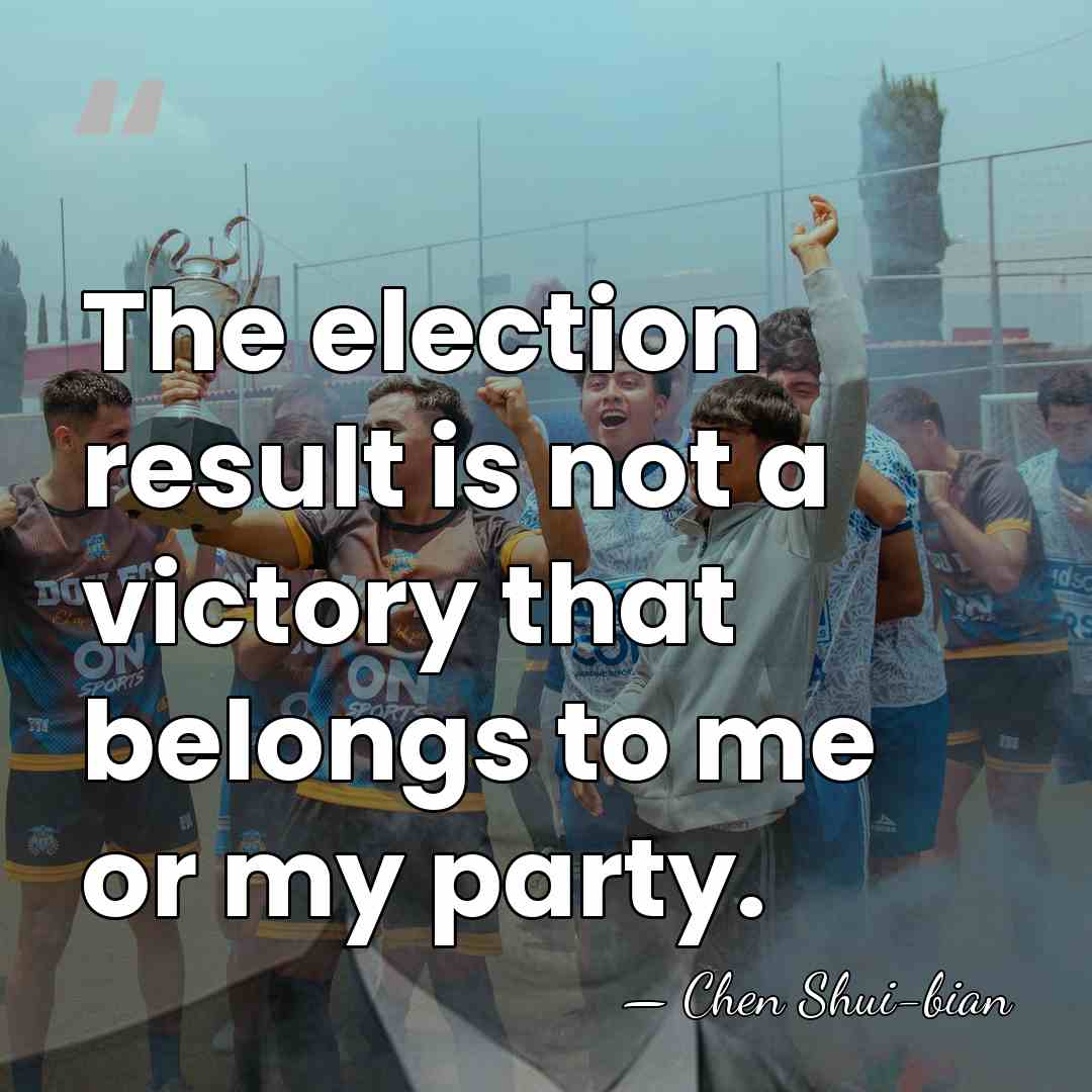 The election result is not a victory that belongs to me or&hellip; - Chen Shui-bian
