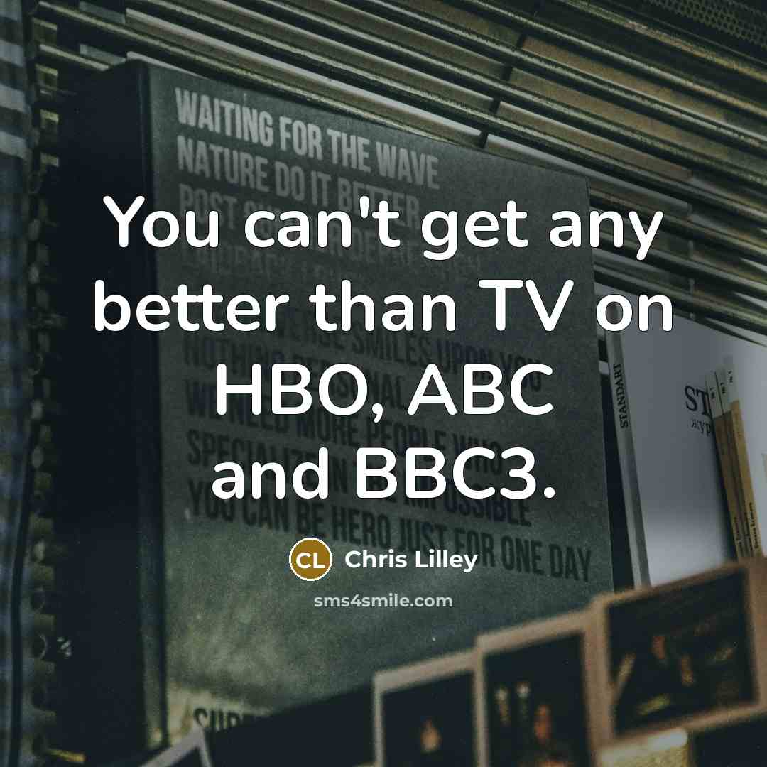 “You can't get any better than TV on HBO, ABC…” quote by Chris Lilley