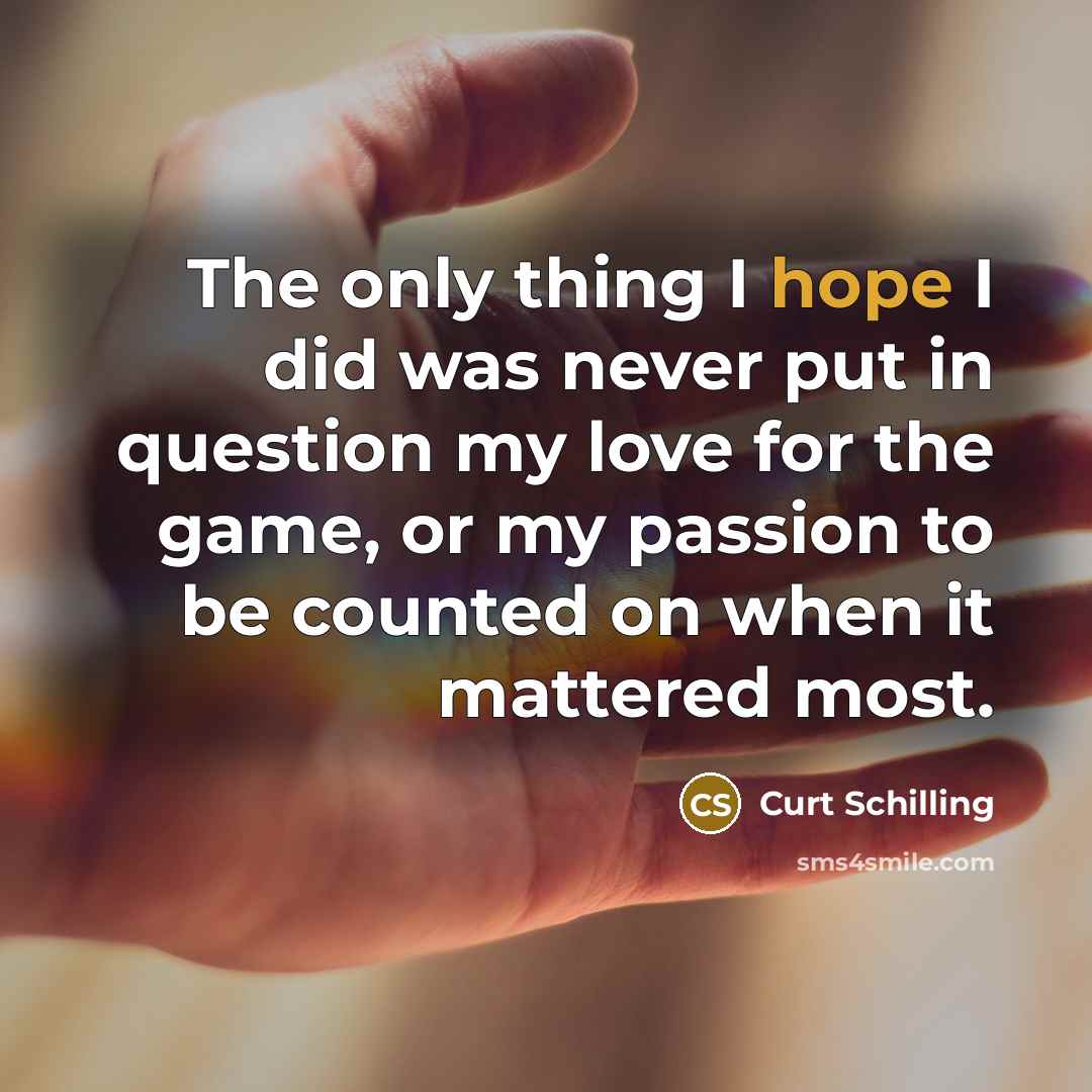 “The only thing I hope I did was never put…” quote by Curt Schilling