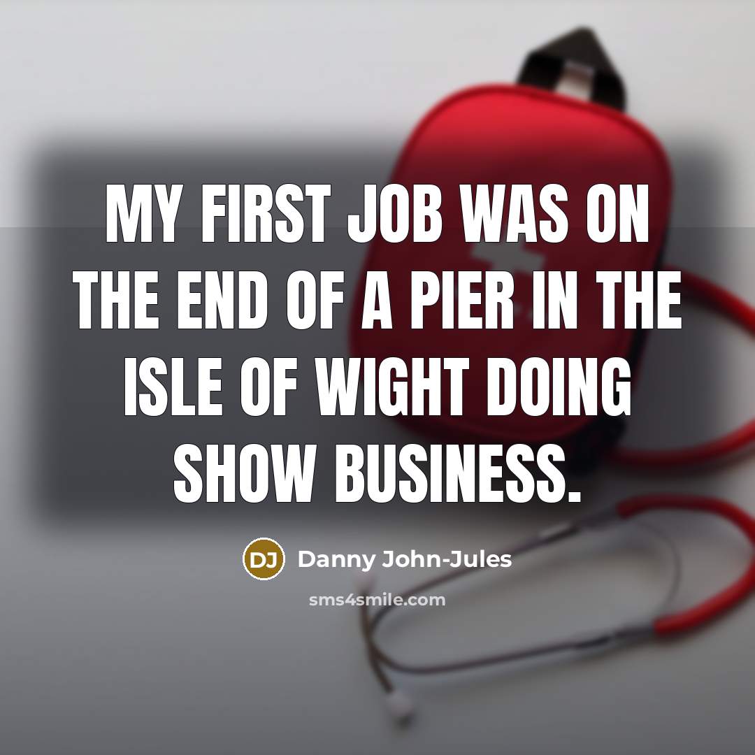 “My first job was on the end of a pier…” quote by Danny John-Jules