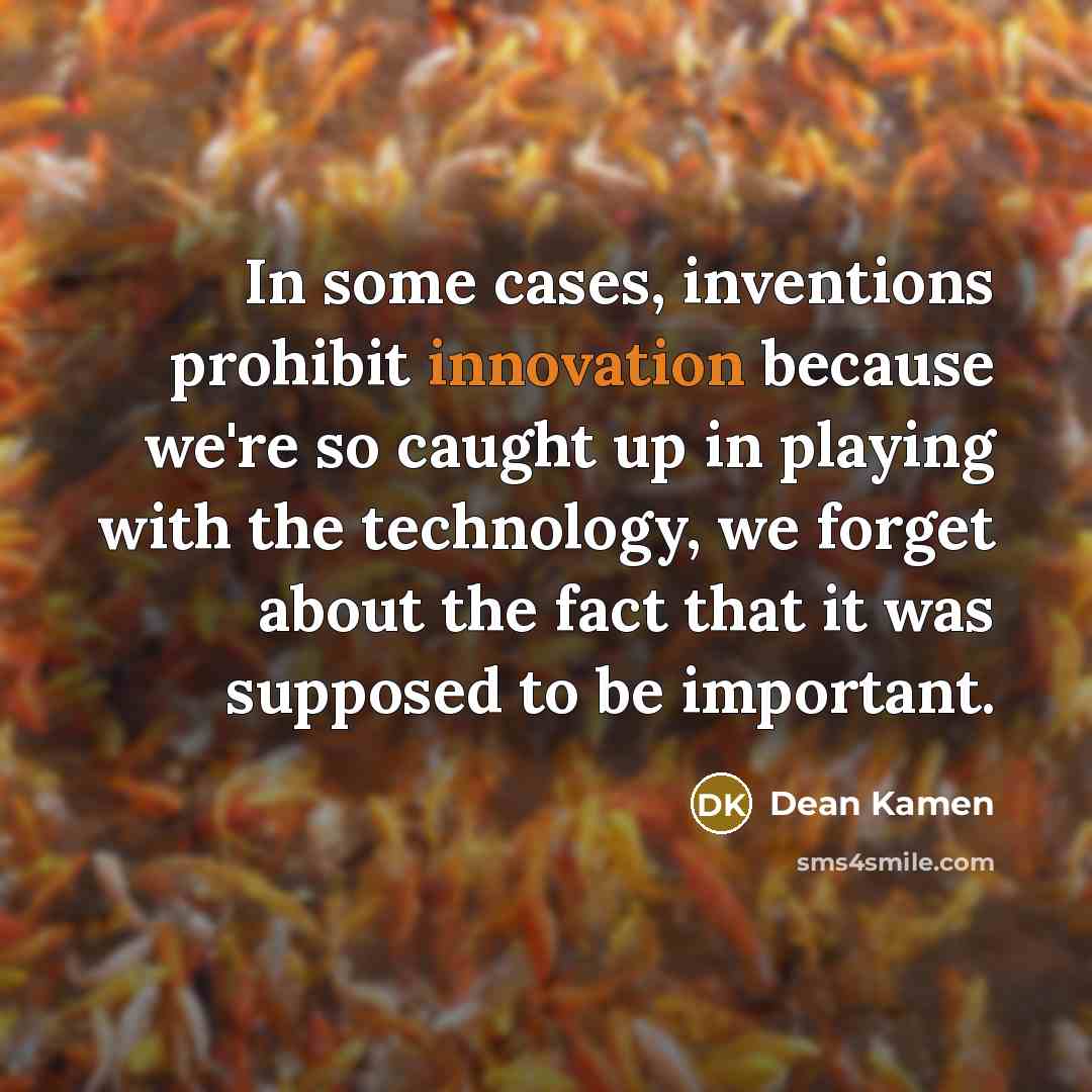 “In some cases, inventions prohibit innovation because we're so caught…” quote by Dean Kamen