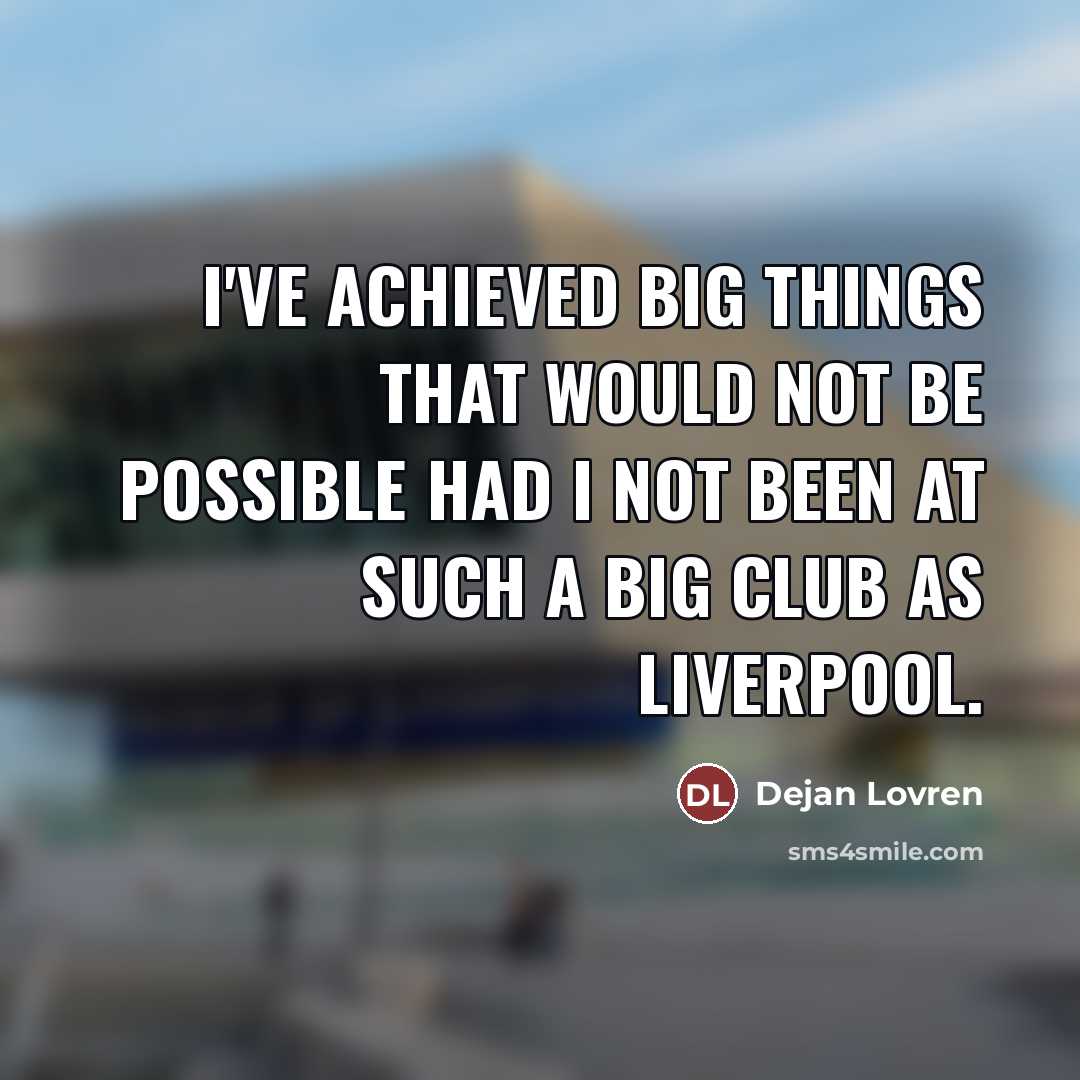 “I've achieved big things that would not be possible had…” quote by Dejan Lovren