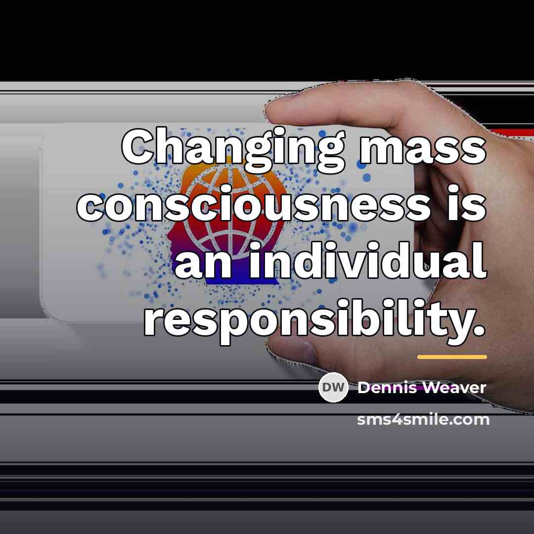 “Changing mass consciousness is an individual responsibility.…” quote by Dennis Weaver