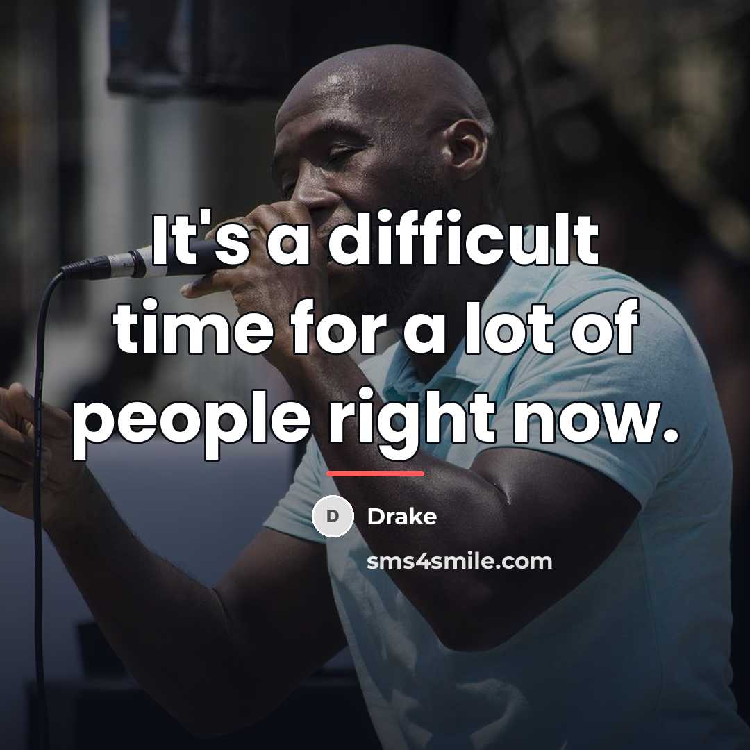 “It's a difficult time for a lot of people right…” quote by Drake