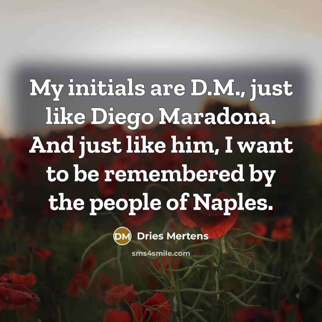 “My initials are D.M., just like Diego Maradona. And just…” quote by Dries Mertens