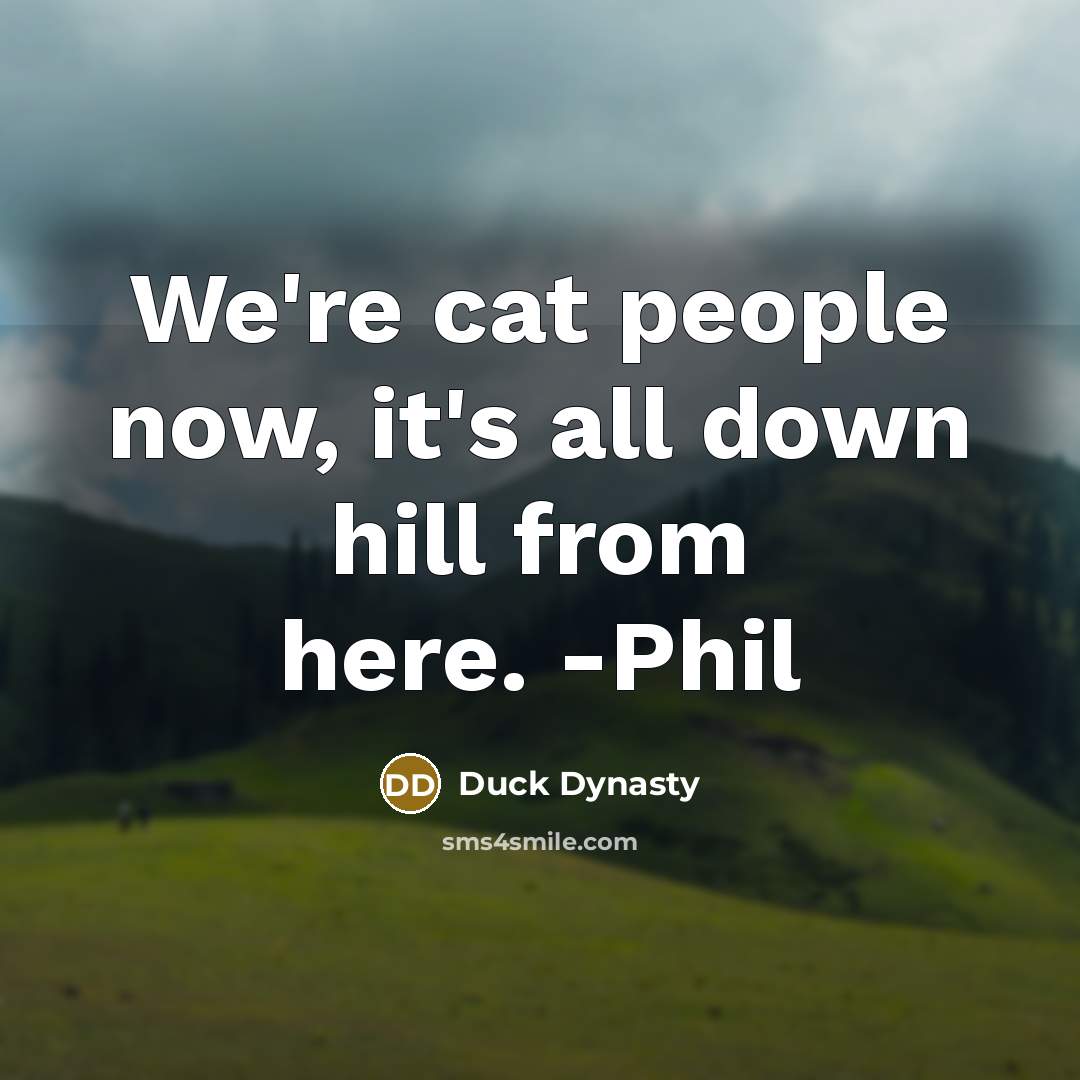 “We're cat people now, it's all down hill from here.…” quote by Duck Dynasty
