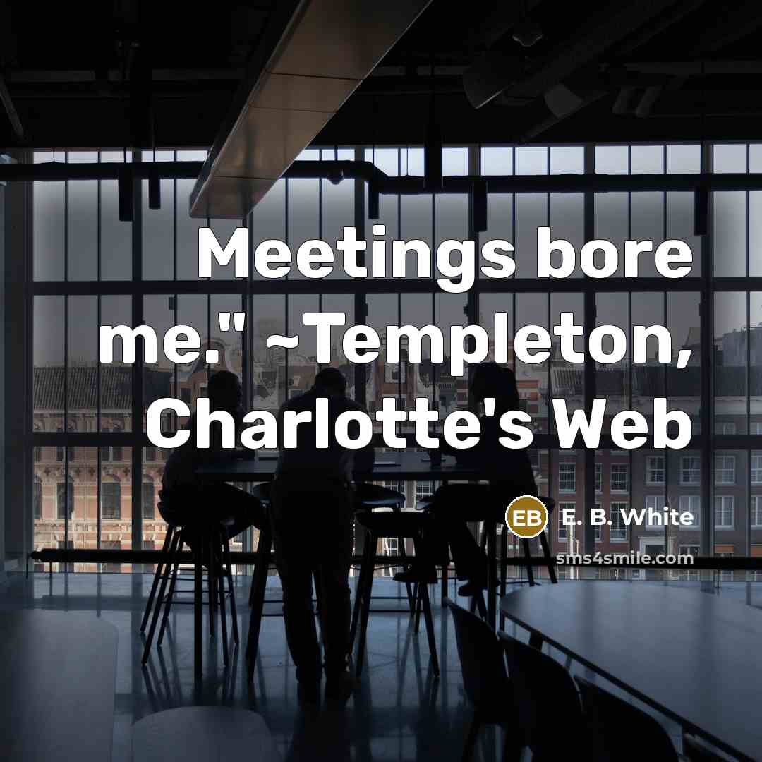 “Meetings bore me." ~Templeton, Charlotte's Web…” quote by E. B. White
