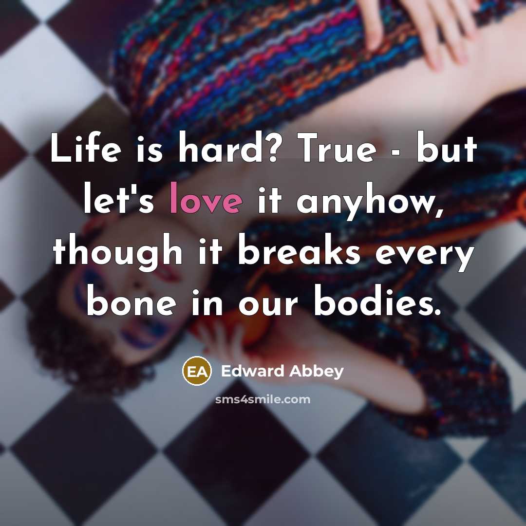 “Life is hard? True - but let's love it anyhow,…” quote by Edward Abbey