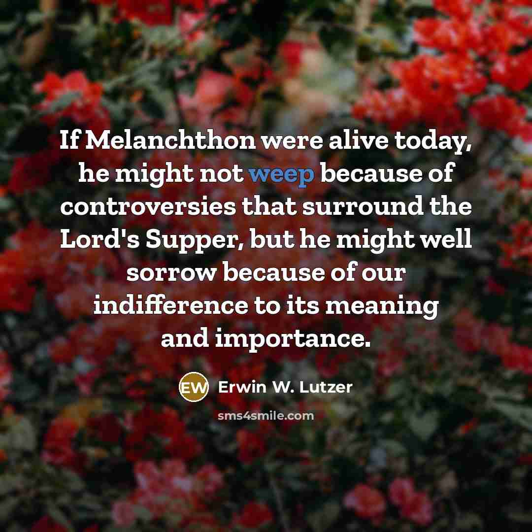“If Melanchthon were alive today, he might not weep because…” quote by Erwin W. Lutzer