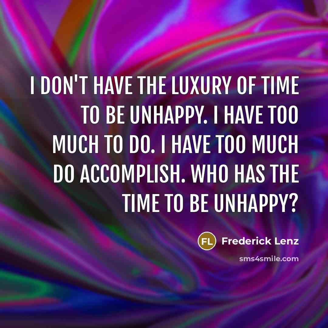 “I don't have the luxury of time to be unhappy.…” quote by Frederick Lenz