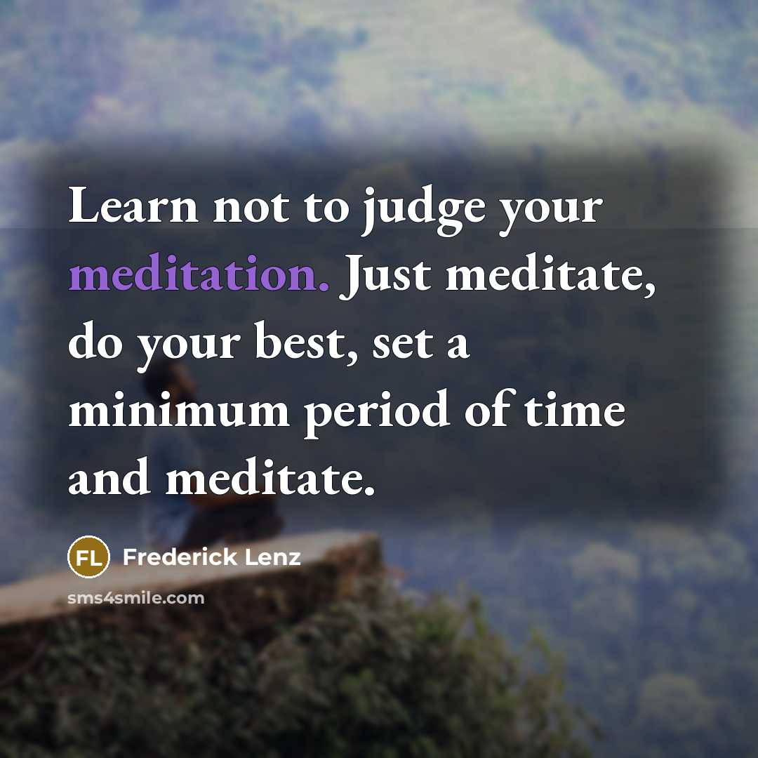 “Learn not to judge your meditation. Just meditate, do your…” quote by Frederick Lenz