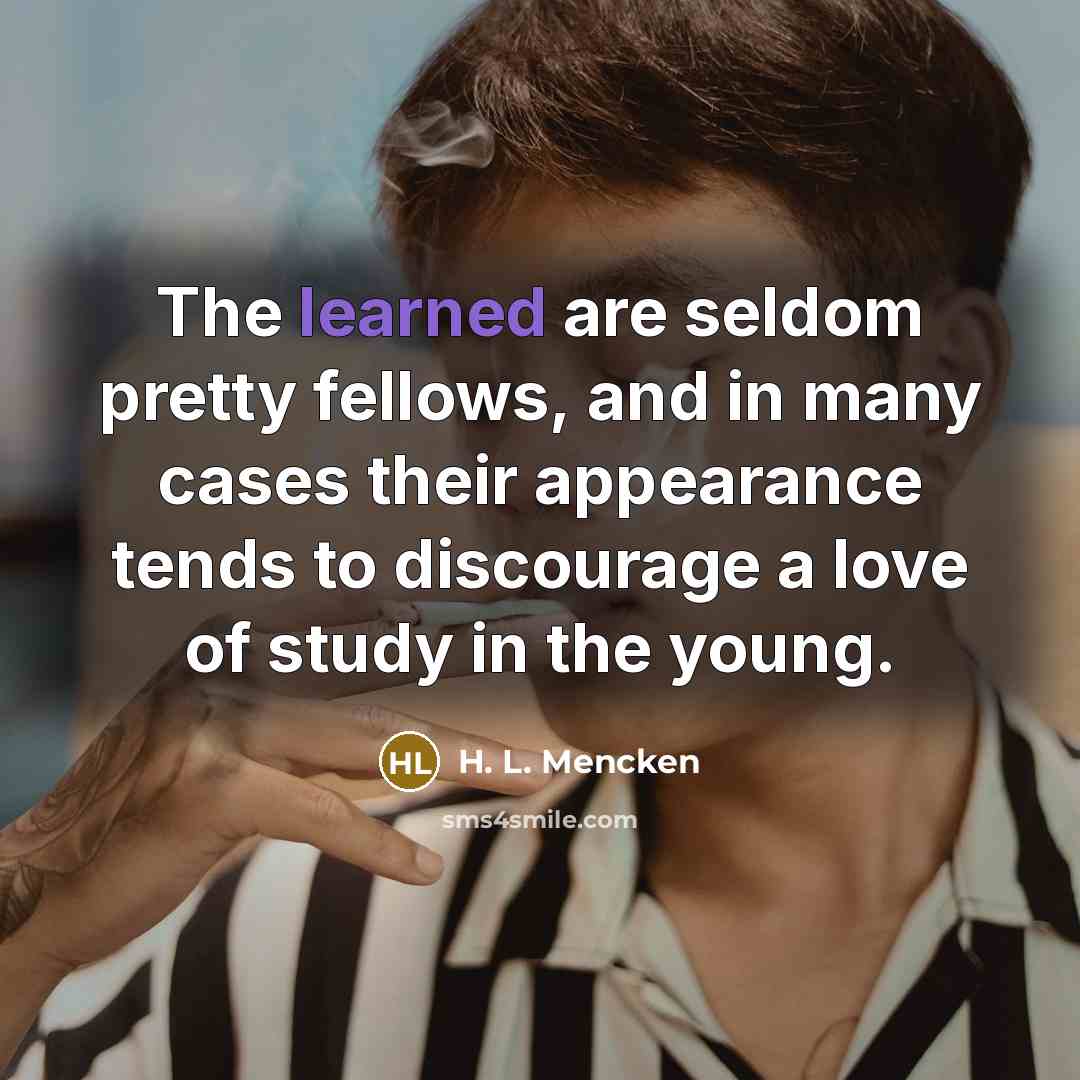 “The learned are seldom pretty fellows, and in many cases…” quote by H. L. Mencken