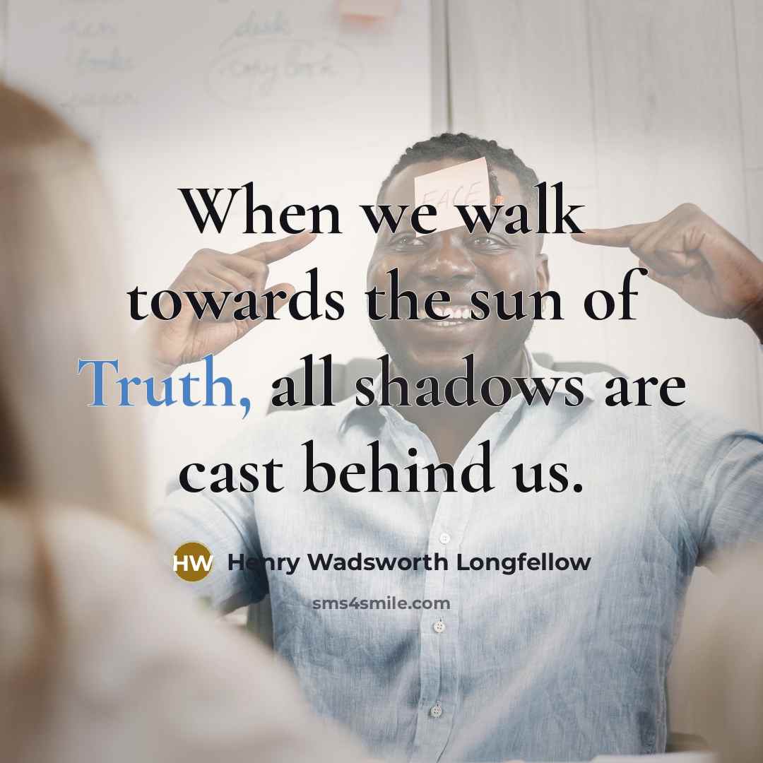 “When we walk towards the sun of Truth, all shadows…” quote by Henry Wadsworth Longfellow