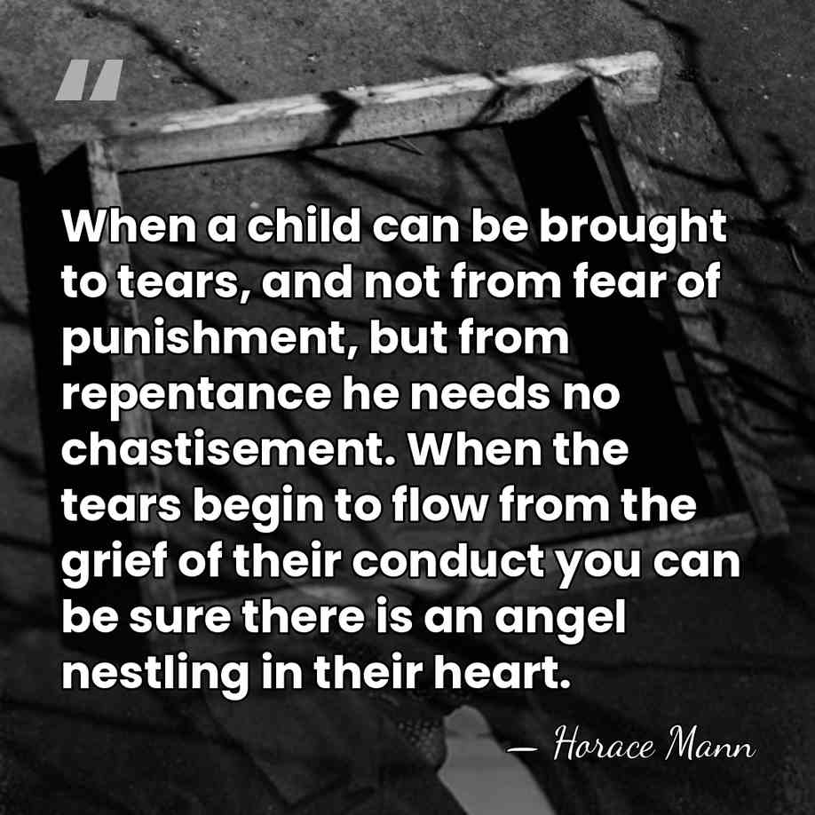 When a child can be brought to tears, and not from fear&hellip; - Horace Mann
